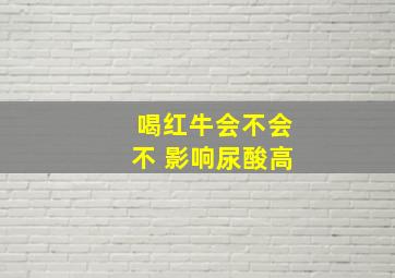 喝红牛会不会不 影响尿酸高